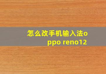 怎么改手机输入法oppo reno12